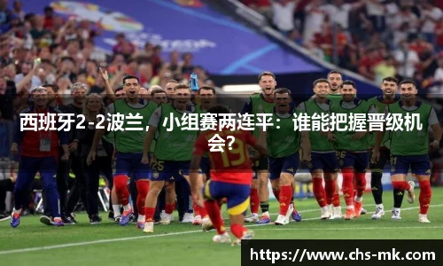 西班牙2-2波兰，小组赛两连平：谁能把握晋级机会？