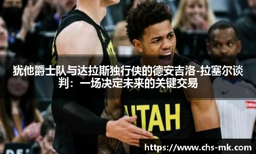 犹他爵士队与达拉斯独行侠的德安吉洛-拉塞尔谈判：一场决定未来的关键交易