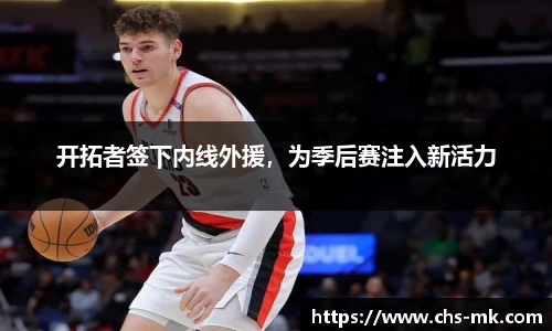 开拓者签下内线外援，为季后赛注入新活力
