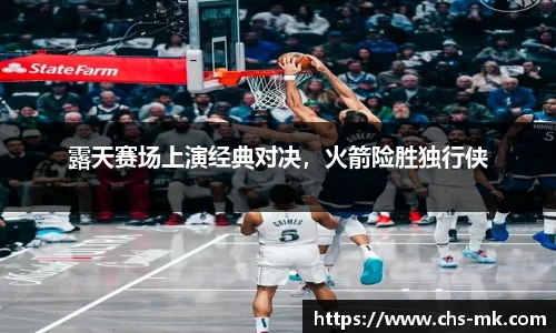 露天赛场上演经典对决，火箭险胜独行侠