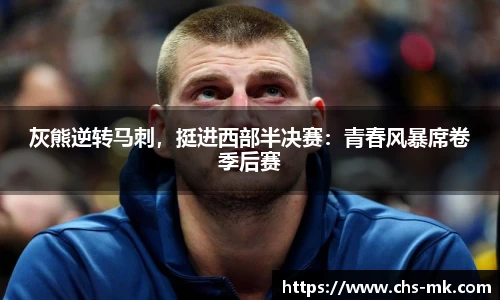 灰熊逆转马刺，挺进西部半决赛：青春风暴席卷季后赛