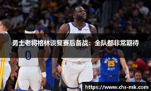 勇士老将格林谈复赛后备战：全队都非常期待