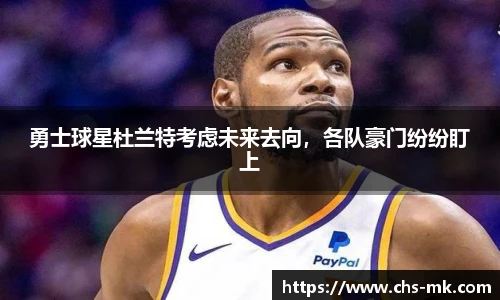 勇士球星杜兰特考虑未来去向，各队豪门纷纷盯上