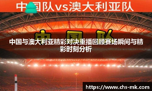 中国与澳大利亚精彩对决重播回顾赛场瞬间与精彩时刻分析