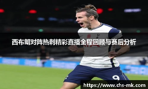西布朗对阵热刺精彩直播全程回顾与赛后分析