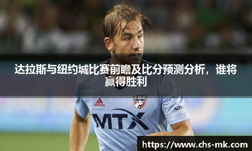 达拉斯与纽约城比赛前瞻及比分预测分析，谁将赢得胜利