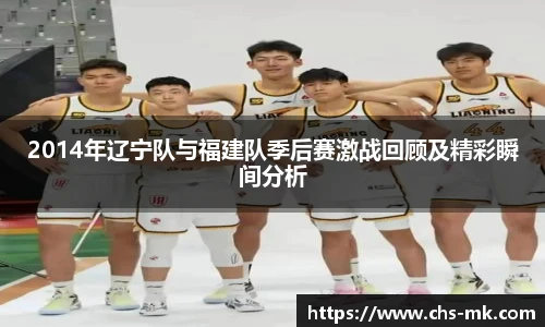2014年辽宁队与福建队季后赛激战回顾及精彩瞬间分析