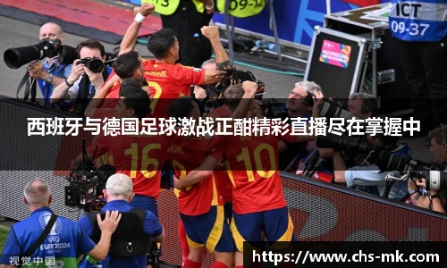 西班牙与德国足球激战正酣精彩直播尽在掌握中